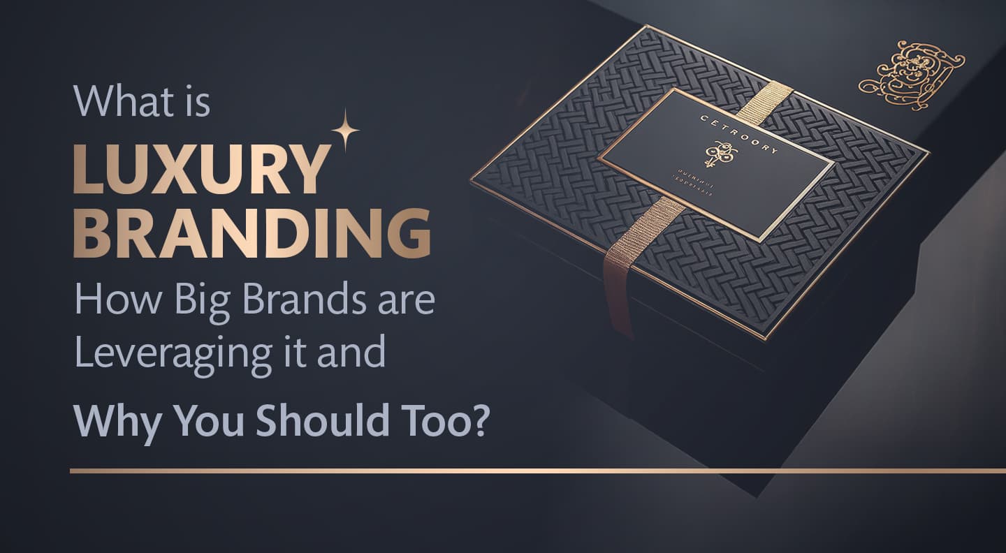 What is Luxury Branding, How Big Brands are Leveraging it and Why You Should Too?